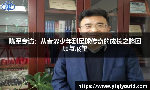 陈军专访：从青涩少年到足球传奇的成长之路回顾与展望